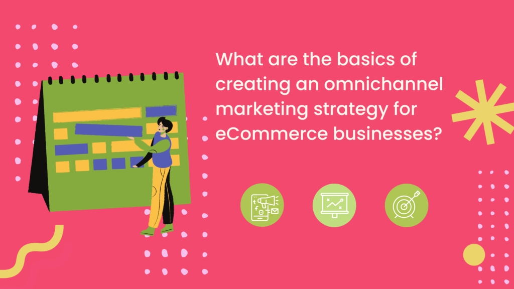 Basics of creating an omnichannel marketing strategy for eCommerce businesses