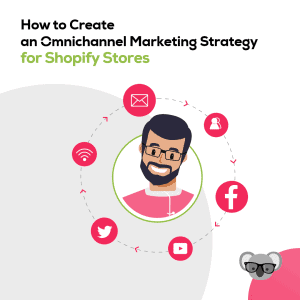 How to Create an Omnichannel Marketing Strategy for Shopify Stores