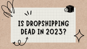 Is Dropshipping Dead in 2023