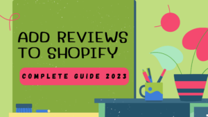 Add Reviews To Shopify Complete Guide 2023