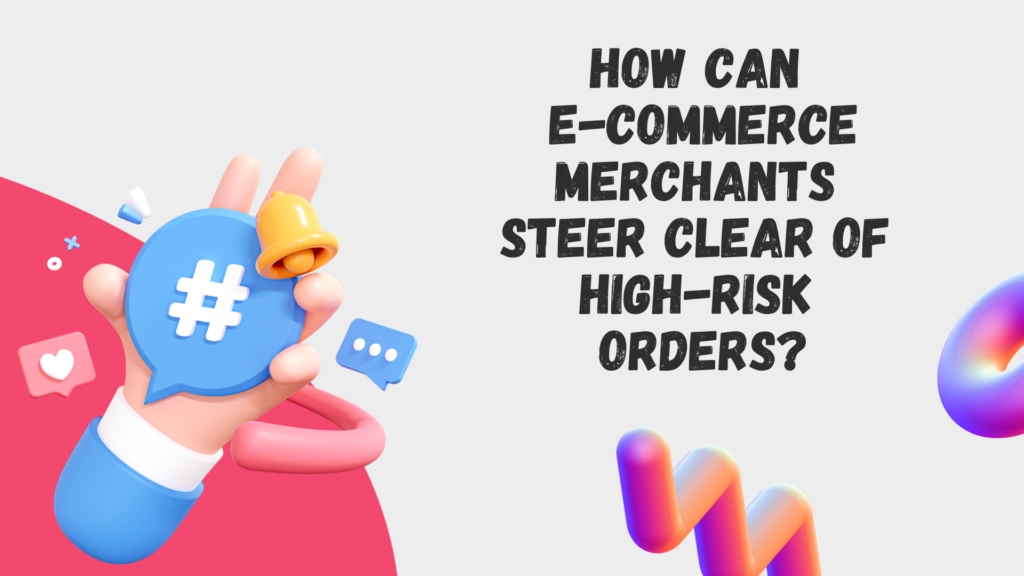 How Can E-commerce Merchants Steer Clear of High-Risk Orders 